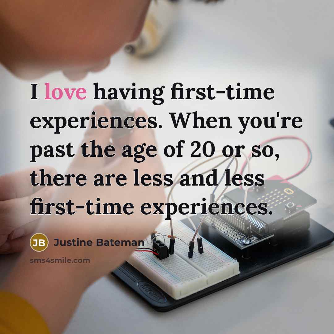 “I love having first-time experiences. When you're past the age of 20 or so, there are less and less first-time experiences.” quote by Justine Bateman