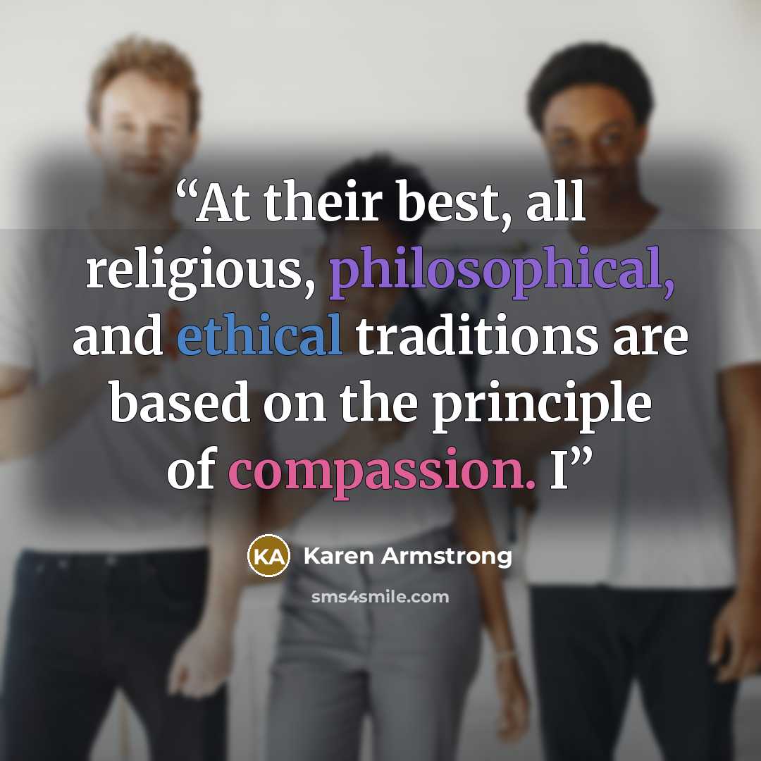 “At their best, all religious, philosophical, and ethical traditions are based on the principle of compassion. I” quote by Karen Armstrong