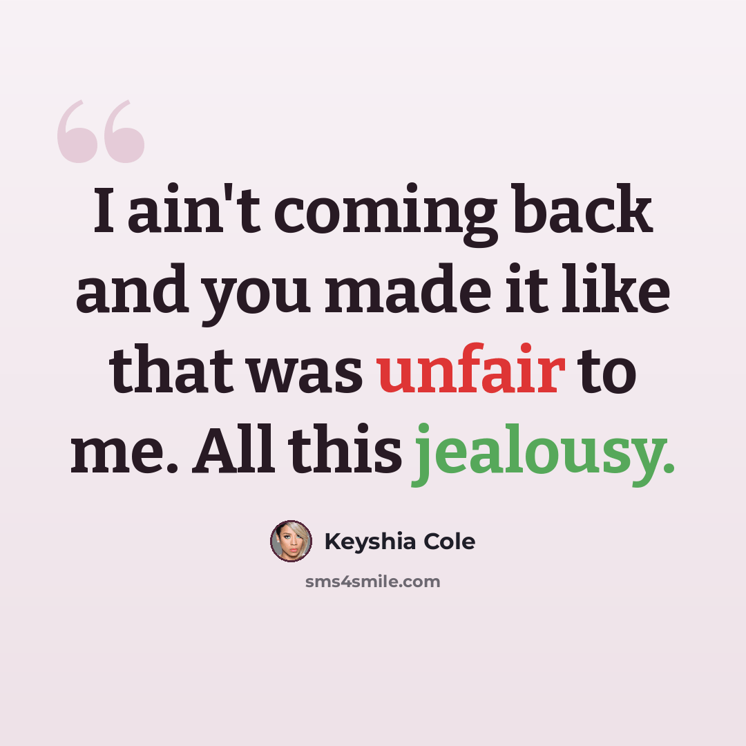 “I ain't coming back and you made it like that was unfair to me. All this jealousy.” quote by Keyshia Cole