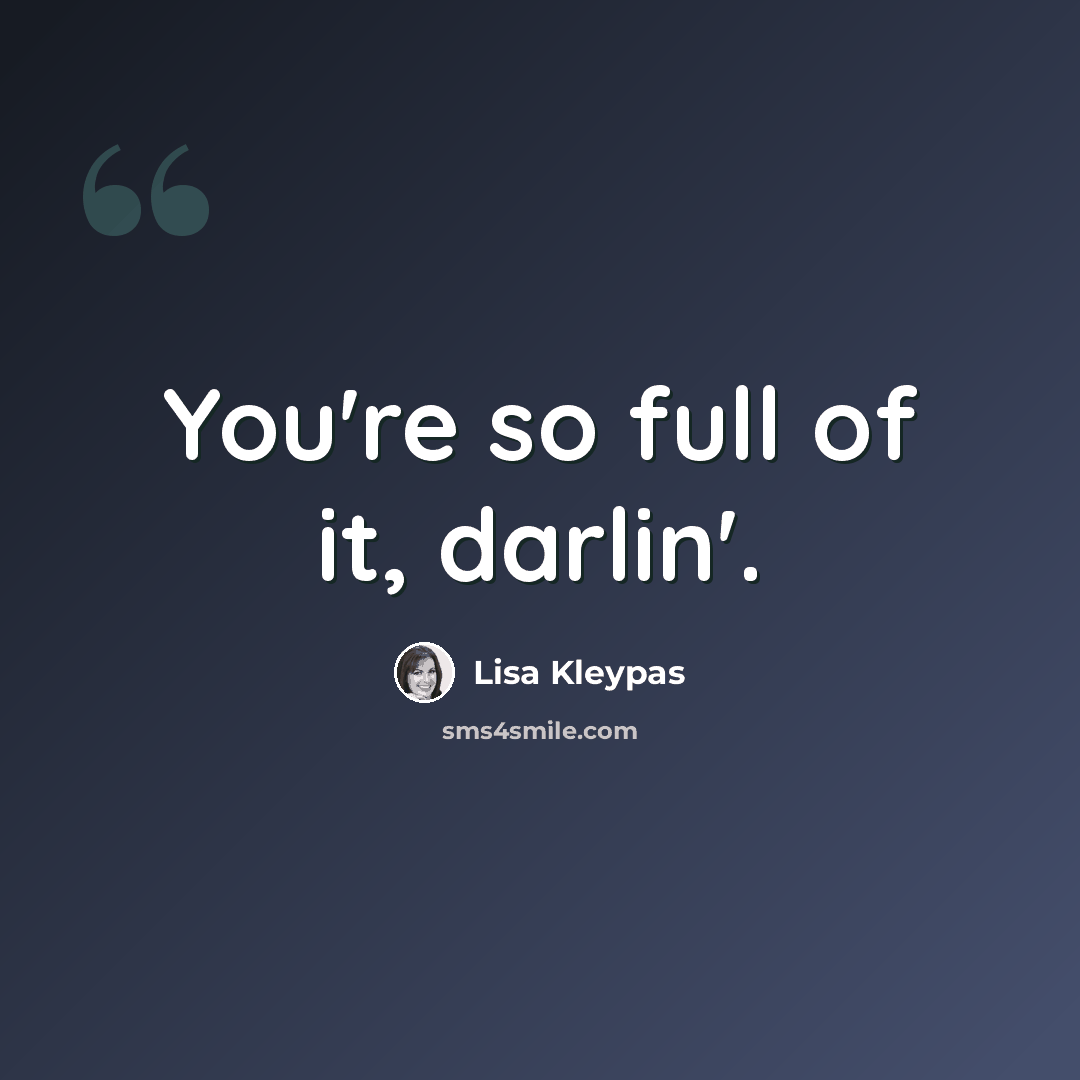 “You're so full of it, darlin'.” quote by Lisa Kleypas