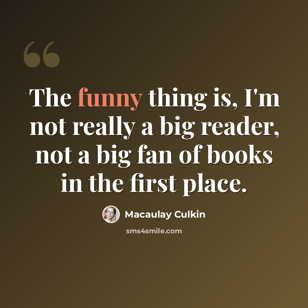 “The funny thing is, I'm not really a big reader, not a big fan of books in the first place.” quote by Macaulay Culkin