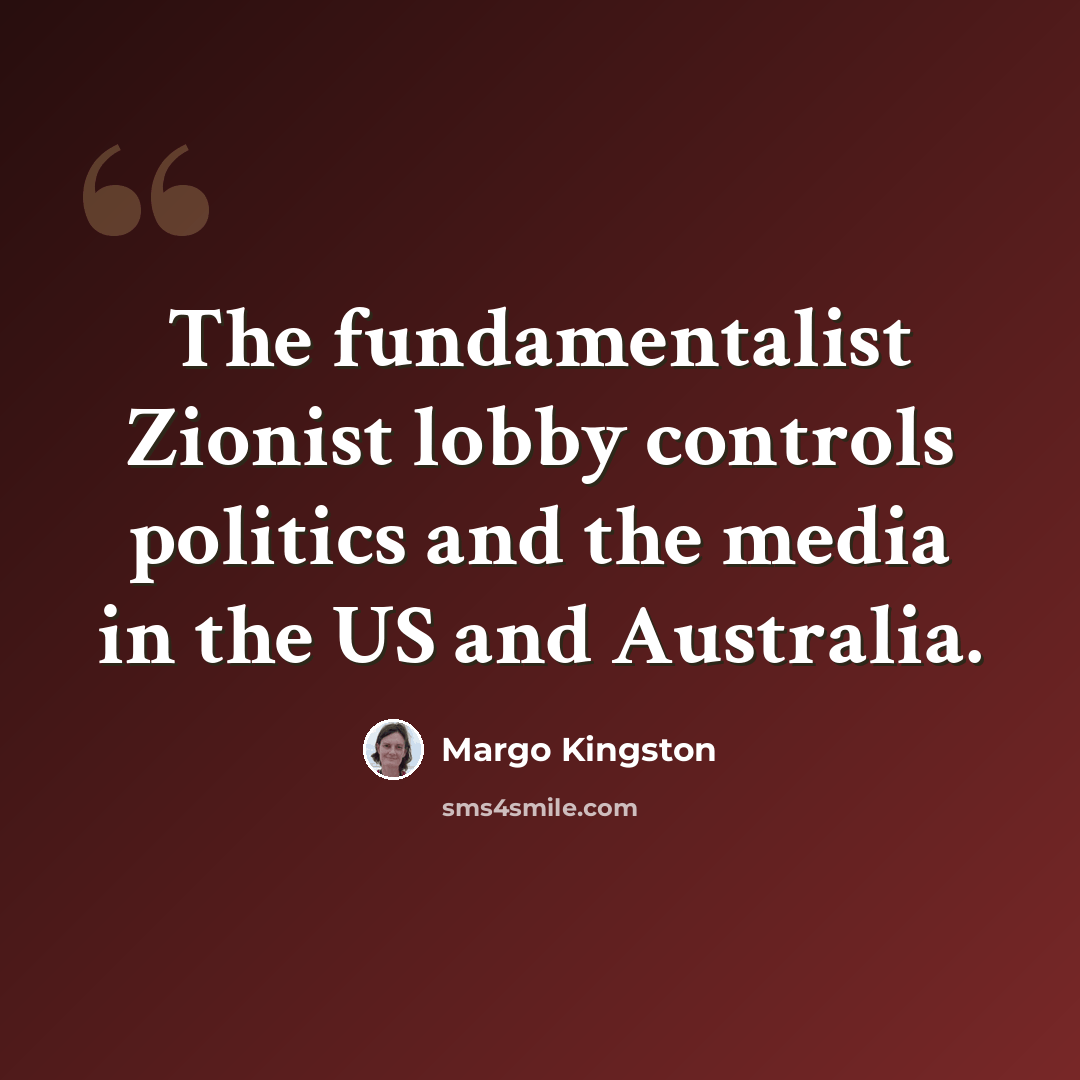 “The fundamentalist Zionist lobby controls politics and the media in the US and Australia.” quote by Margo Kingston