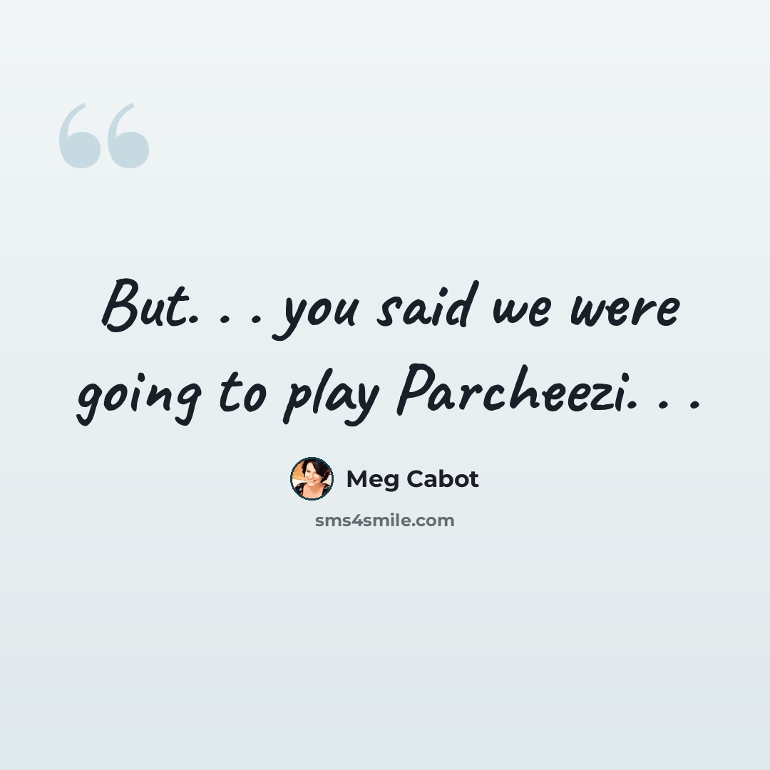 “But. . . you said we were going to play Parcheezi. . .” quote by Meg Cabot