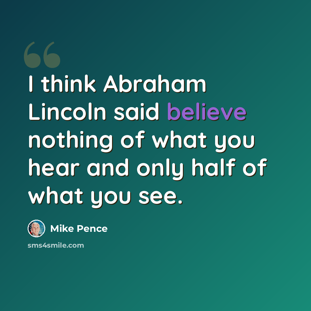 “I think Abraham Lincoln said believe nothing of what you hear and only half of what you see.” quote by Mike Pence