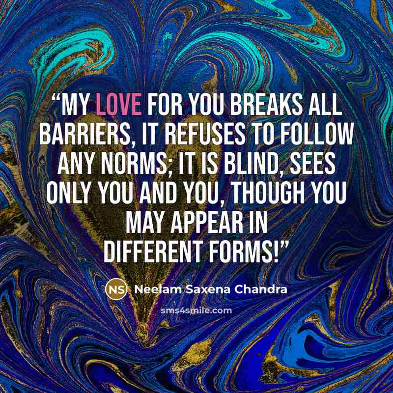 “My love for You breaks all barriers, It refuses to follow any norms; It is blind, sees only You and You, Though You may appear in different forms!” quote by Neelam Saxena Chandra