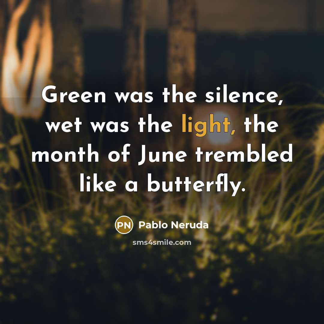 “Green was the silence, wet was the light, the month of June trembled like a butterfly.” quote by Pablo Neruda