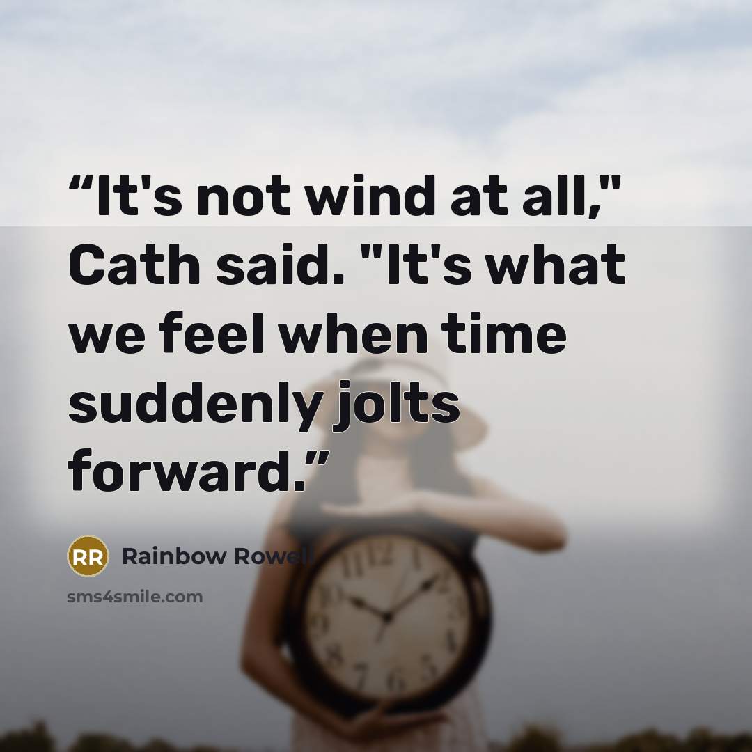 “It's not wind at all," Cath said. "It's what we feel when time suddenly jolts forward.” quote by Rainbow Rowell