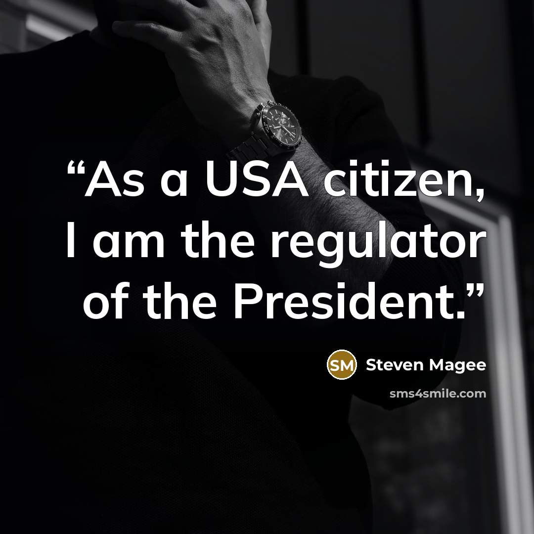 “As a USA citizen, I am the regulator of the President.” quote by Steven Magee