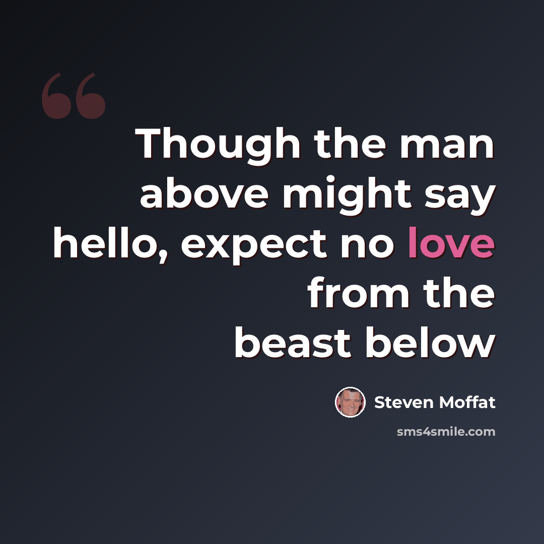 “Though the man above might say hello, expect no love from the beast below” quote by Steven Moffat