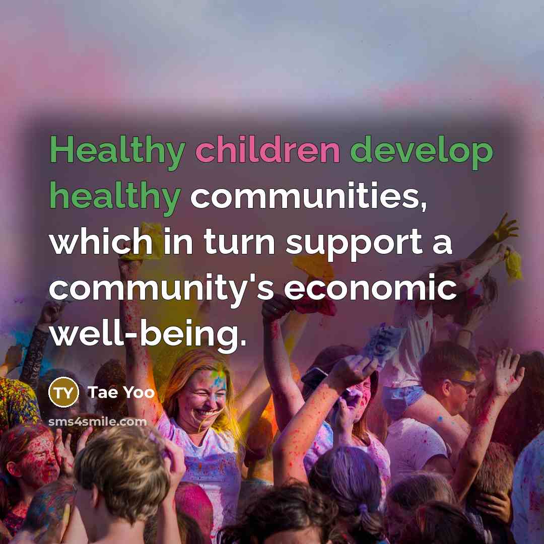 “Healthy children develop healthy communities, which in turn support a community's economic well-being.” quote by Tae Yoo