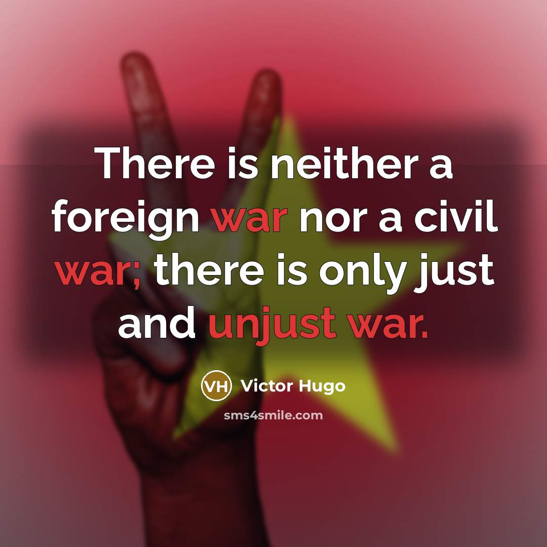 “There is neither a foreign war nor a civil war; there is only just and unjust war.” quote by Victor Hugo