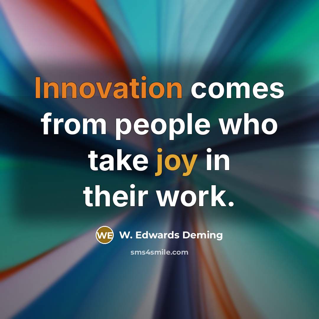 “Innovation comes from people who take joy in their work.” quote by W. Edwards Deming