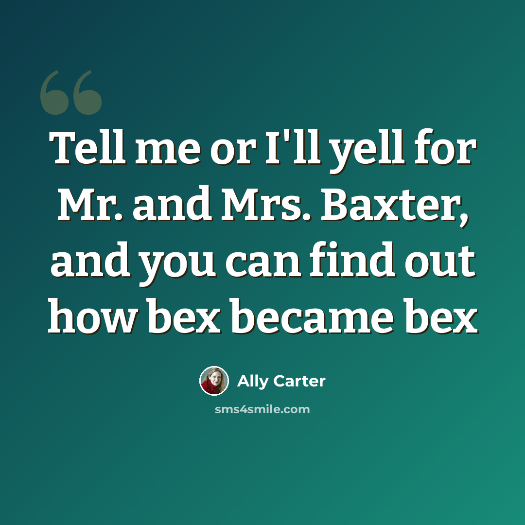 “Tell me or I'll yell for Mr. and Mrs. Baxter, and you can find out how bex became bex” quote by Ally Carter