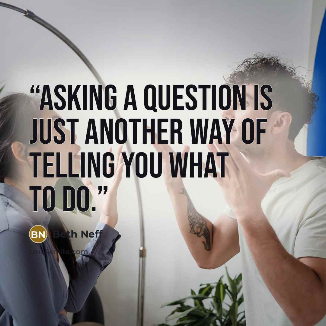 “Asking a question is just another way of telling you what to do.” quote by Beth Neff