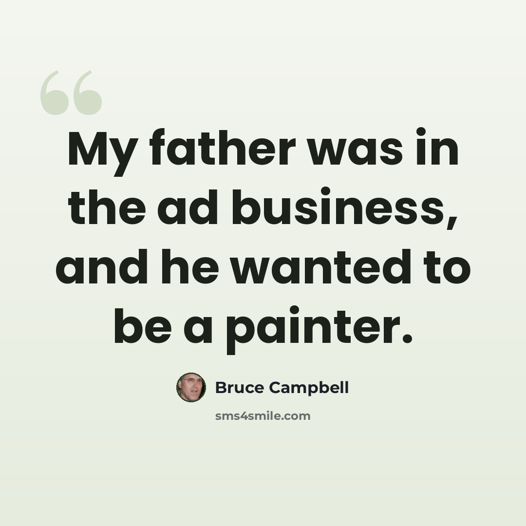 “My father was in the ad business, and he wanted to be a painter.” quote by Bruce Campbell