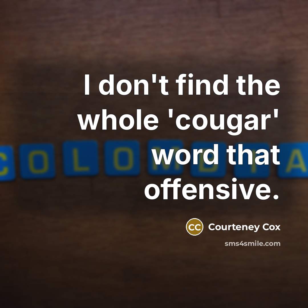 “I don't find the whole 'cougar' word that offensive.” quote by Courteney Cox