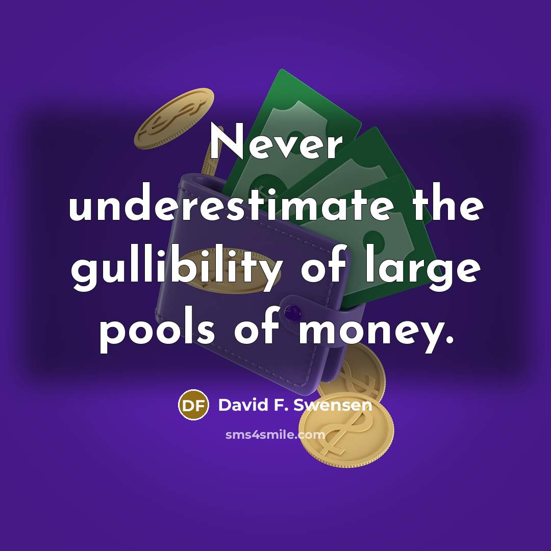 “Never underestimate the gullibility of large pools of money.” quote by David F. Swensen