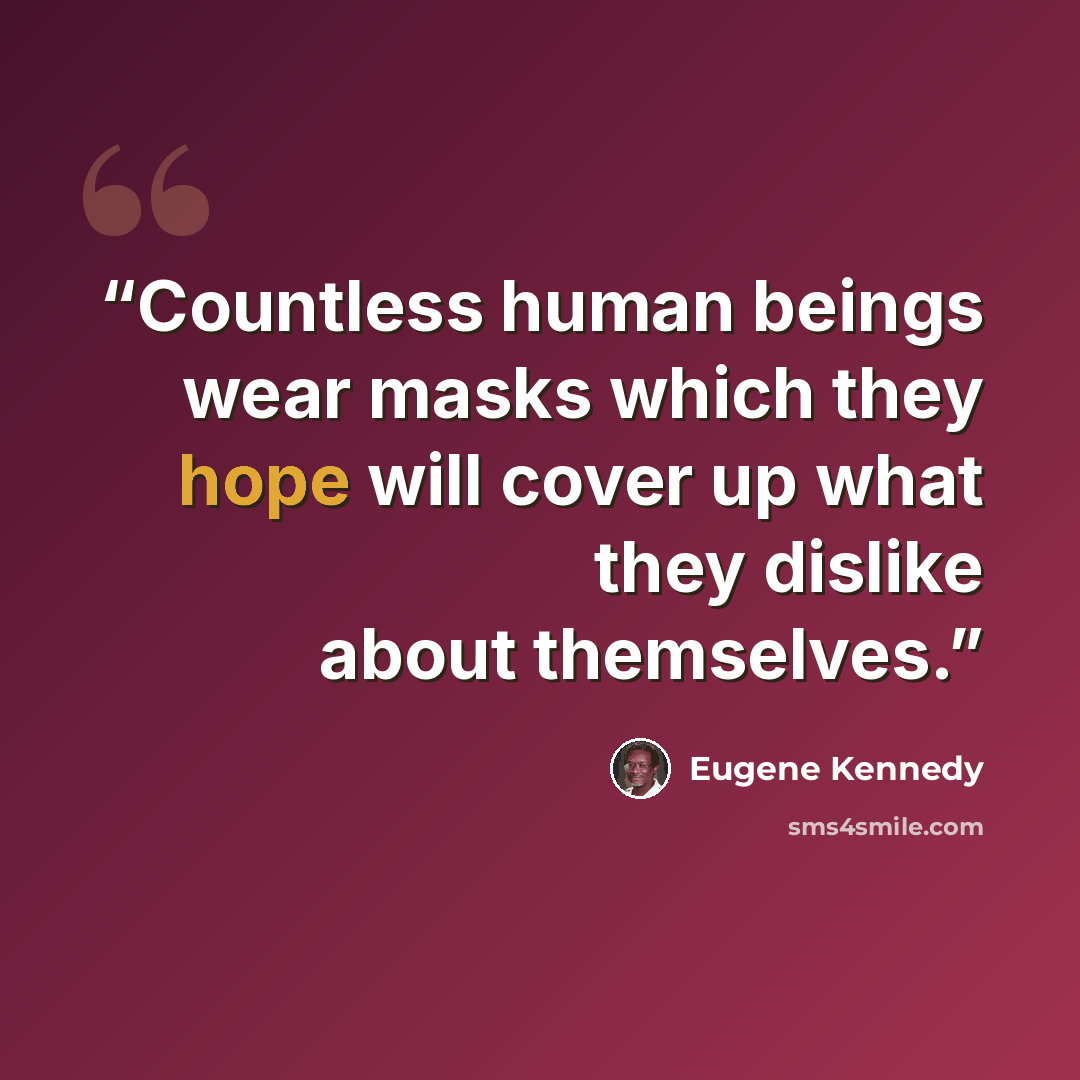 “Countless human beings wear masks which they hope will cover up what they dislike about themselves.” quote by Eugene Kennedy