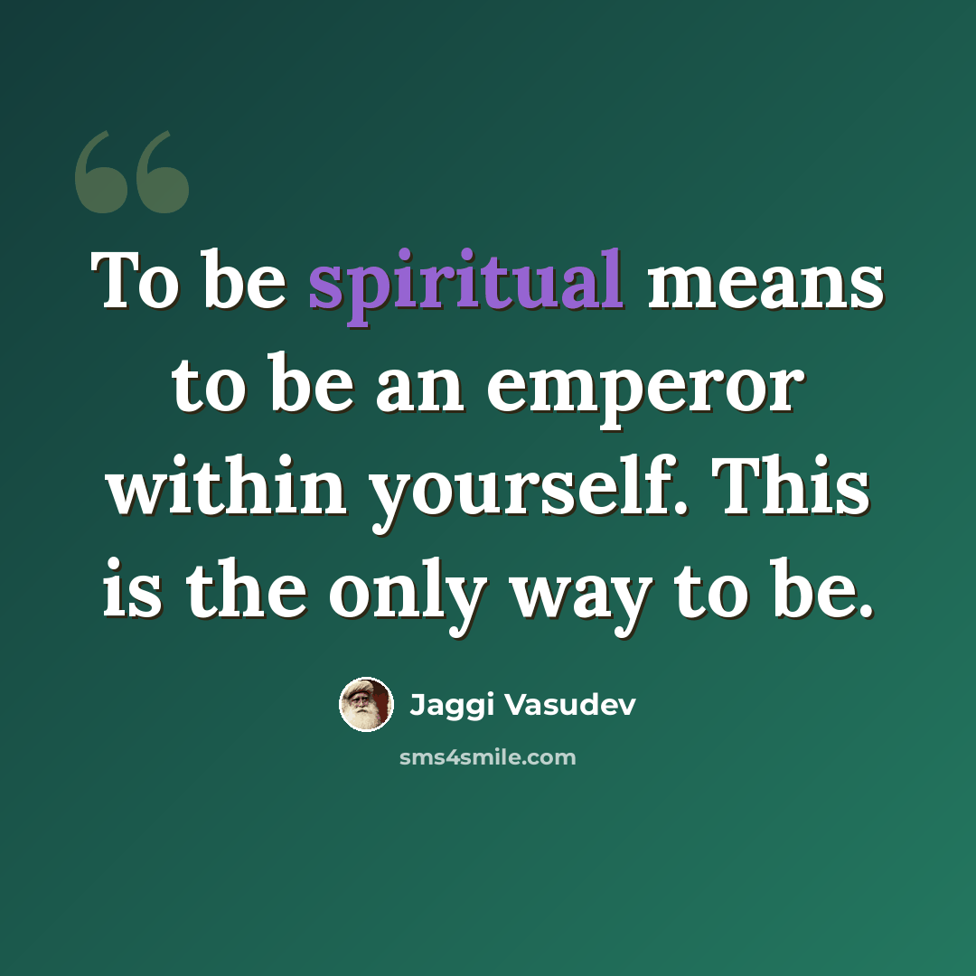 “To be spiritual means to be an emperor within yourself. This is the only way to be.” quote by Jaggi Vasudev