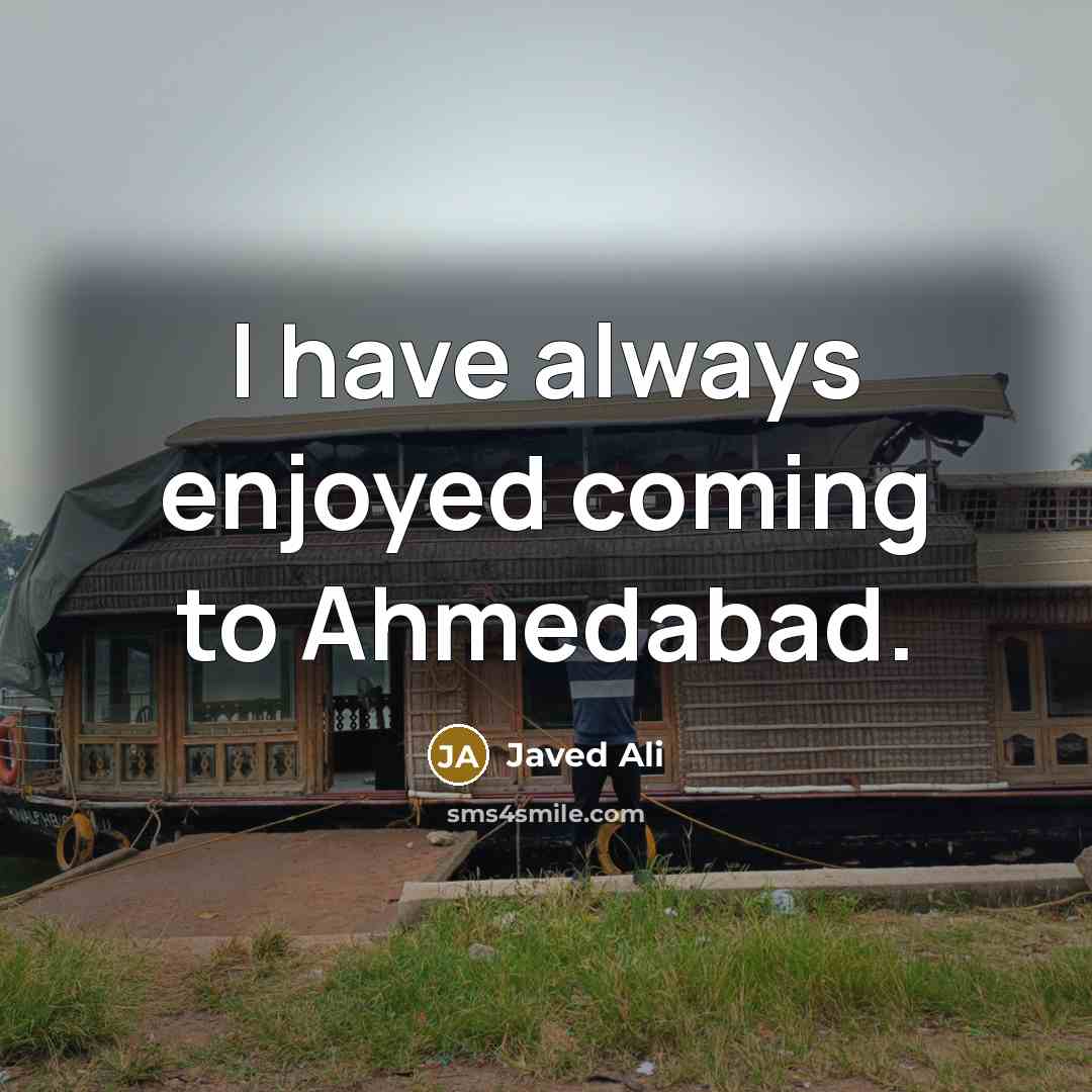 “I have always enjoyed coming to Ahmedabad.” quote by Javed Ali