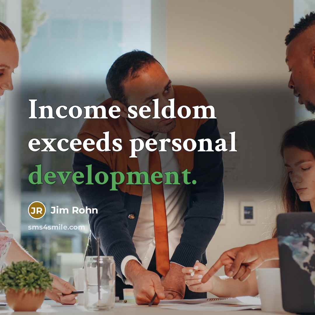 “Income seldom exceeds personal development.” quote by Jim Rohn