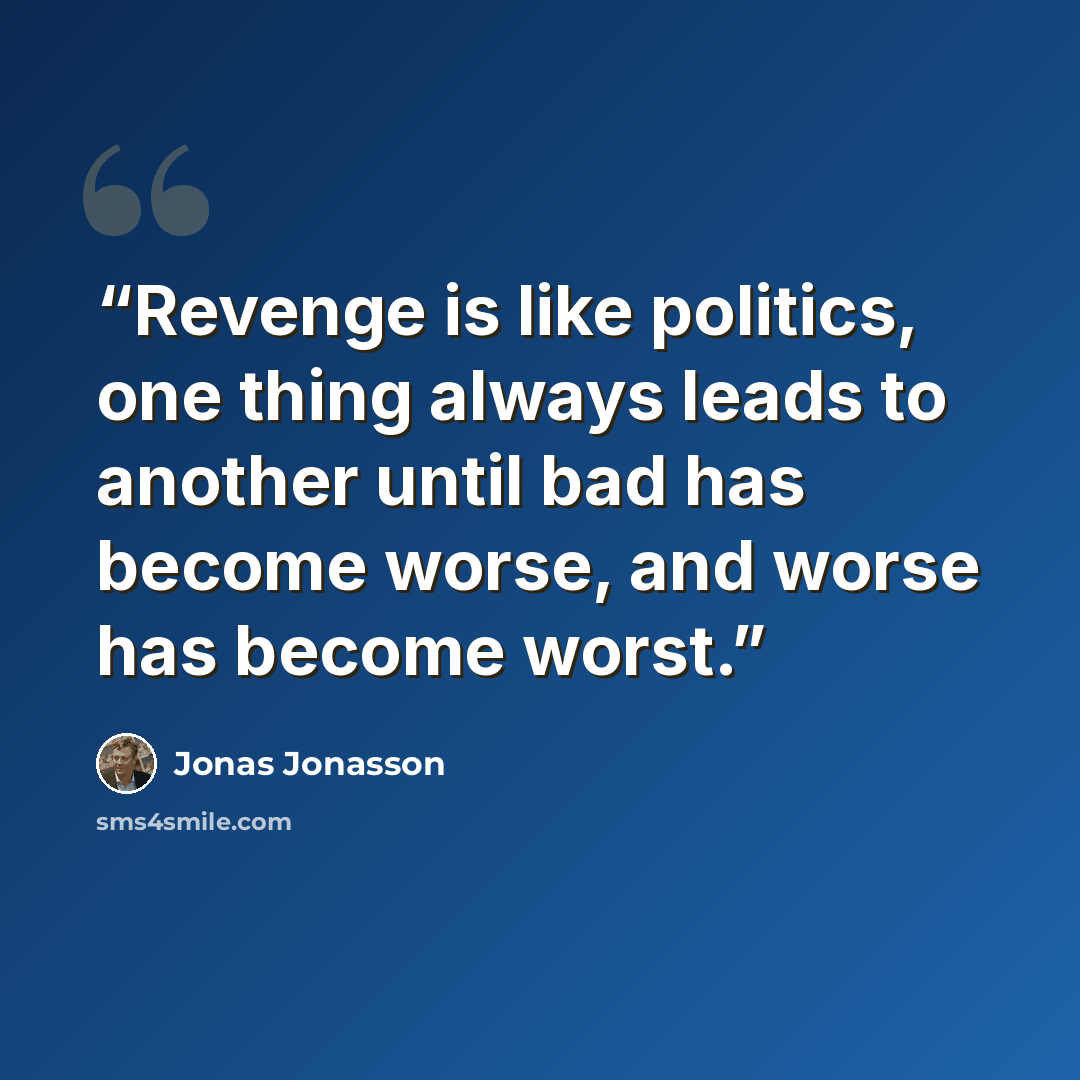 “Revenge is like politics, one thing always leads to another until bad has become worse, and worse has become worst.” quote by Jonas Jonasson