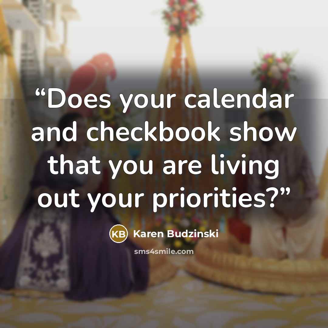 “Does your calendar and checkbook show that you are living out your priorities?” quote by Karen Budzinski