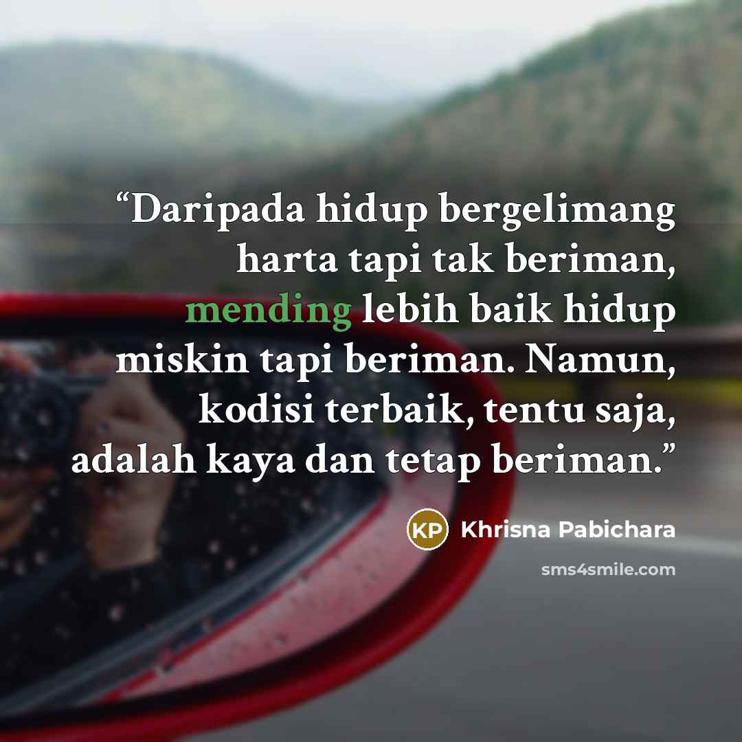 “Daripada hidup bergelimang harta tapi tak beriman, mending lebih baik hidup miskin tapi beriman. Namun, kodisi terbaik, tentu saja, adalah kaya dan tetap beriman.” quote by Khrisna Pabichara