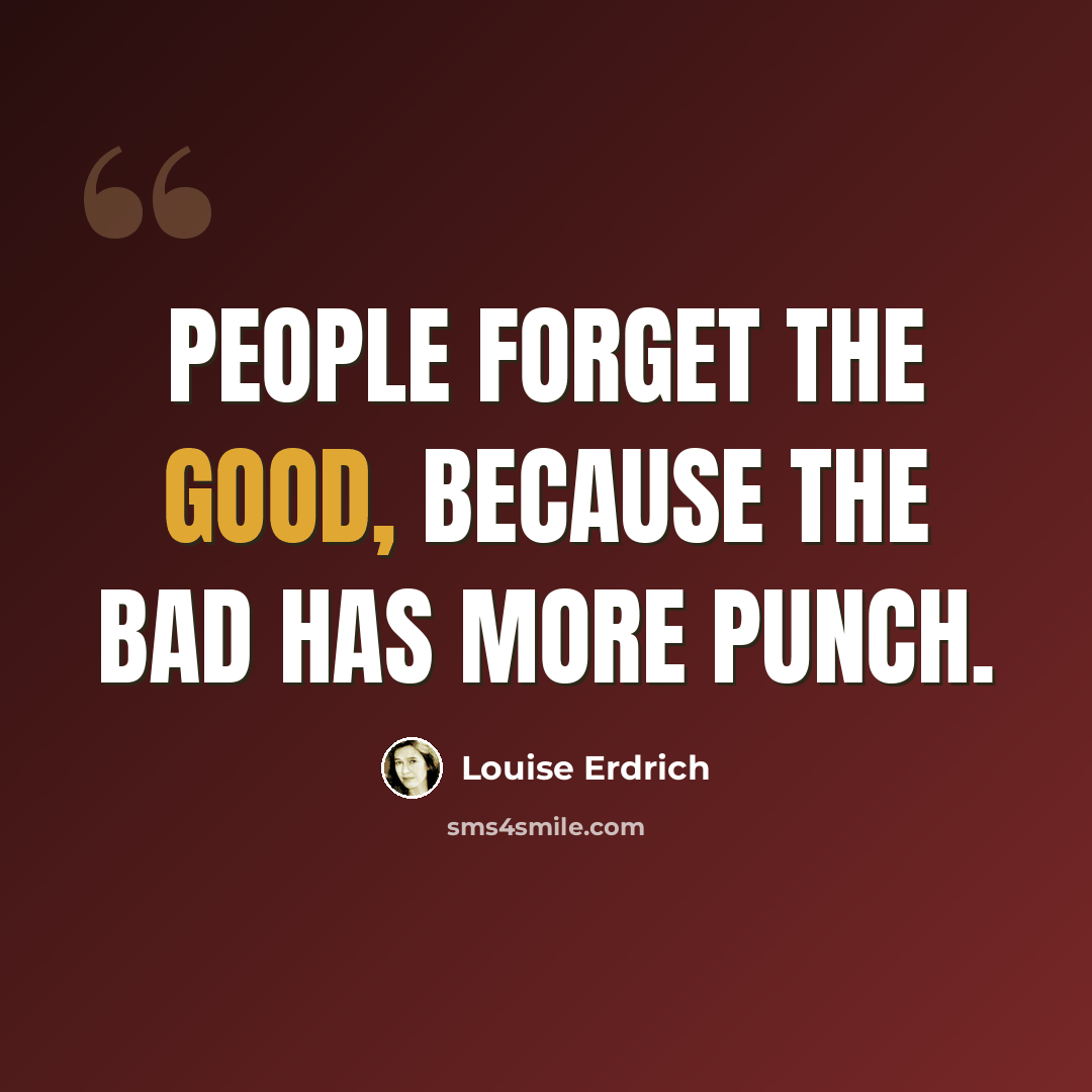 “People forget the good, because the bad has more punch.” quote by Louise Erdrich