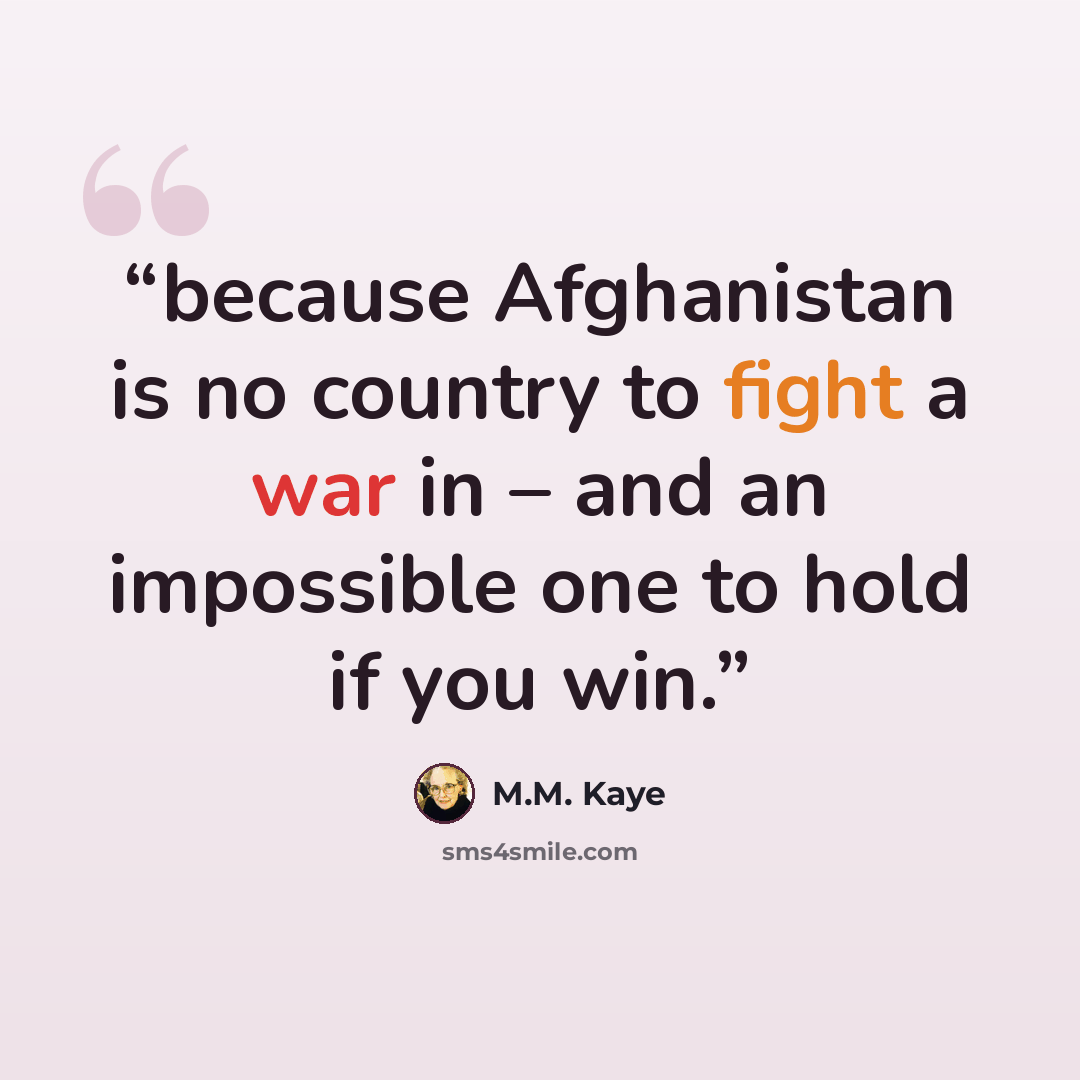 “because Afghanistan is no country to fight a war in – and an impossible one to hold if you win.” quote by M.M. Kaye