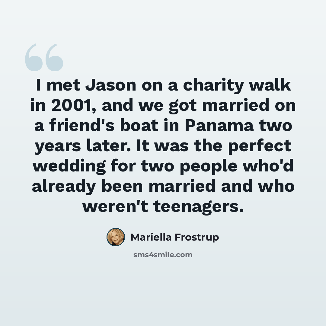 “I met Jason on a charity walk in 2001, and we got married on a friend's boat in Panama two years later. It was the perfect wedding for two people who'd already been married and who weren't teenagers.” quote by Mariella Frostrup