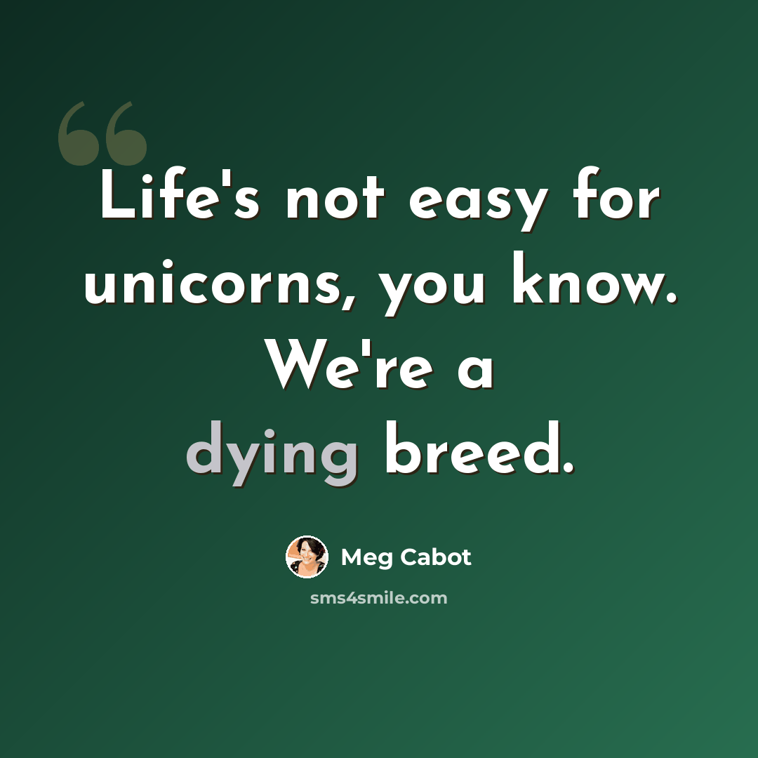 “Life's not easy for unicorns, you know. We're a dying breed.” quote by Meg Cabot