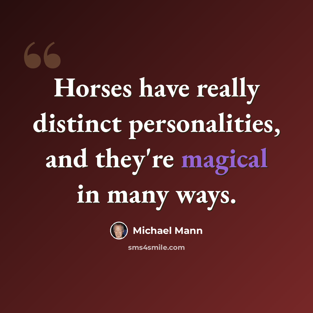 “Horses have really distinct personalities, and they're magical in many ways.” quote by Michael Mann