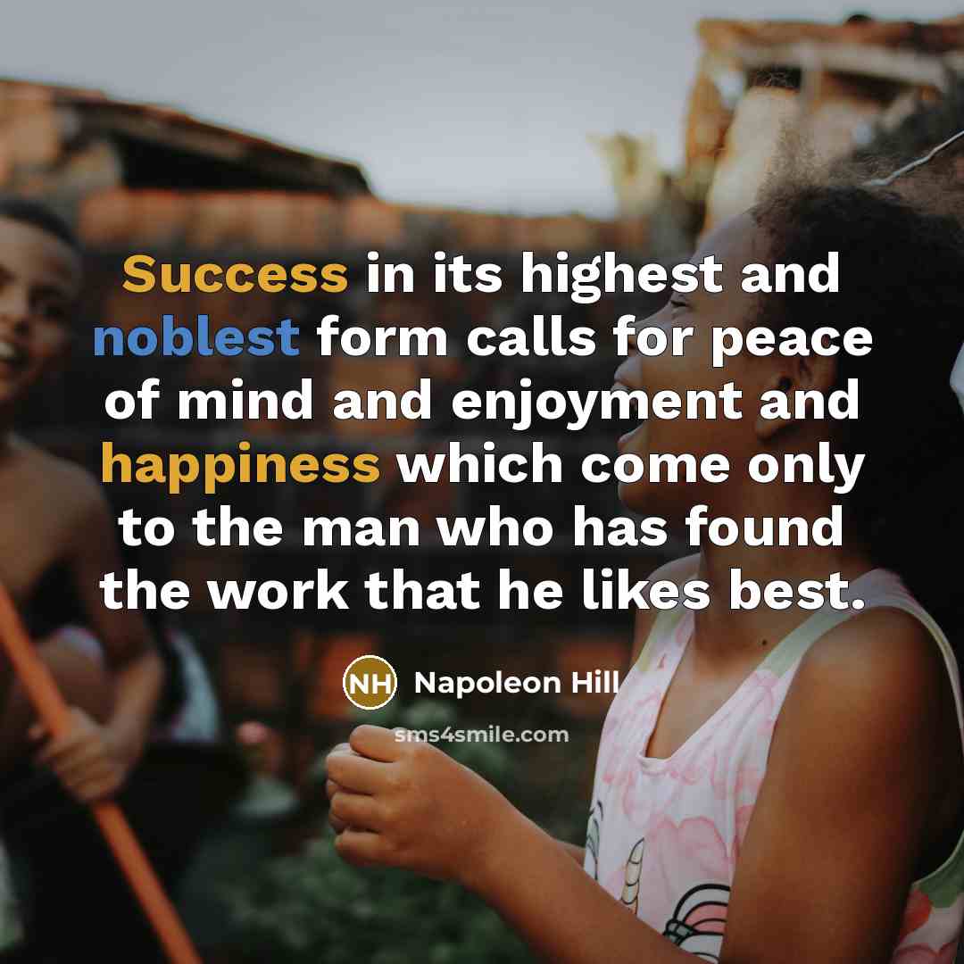 “Success in its highest and noblest form calls for peace of mind and enjoyment and happiness which come only to the man who has found the work that he likes best.” quote by Napoleon Hill