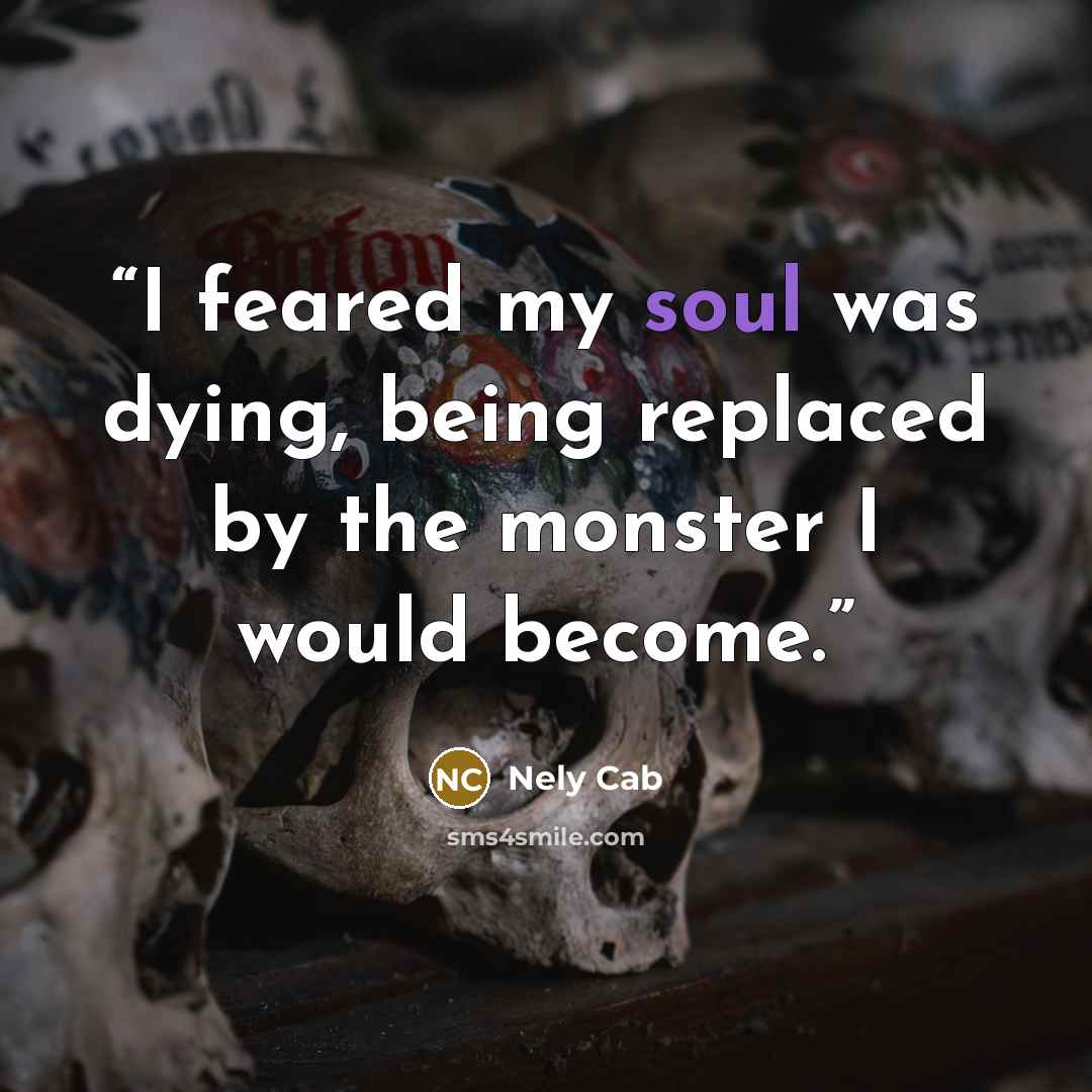 “I feared my soul was dying, being replaced by the monster I would become.” quote by Nely Cab