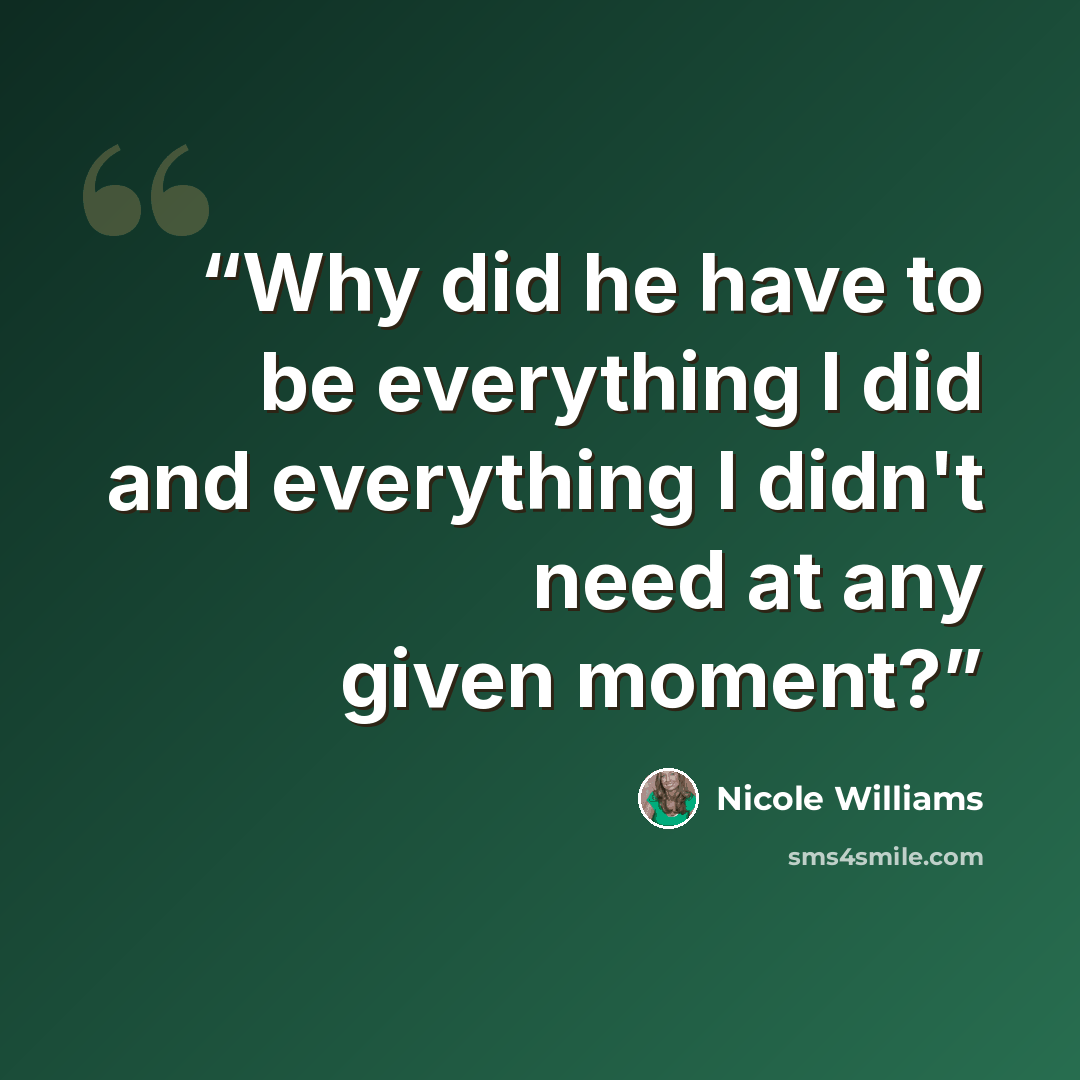 “Why did he have to be everything I did and everything I didn't need at any given moment?” quote by Nicole Williams