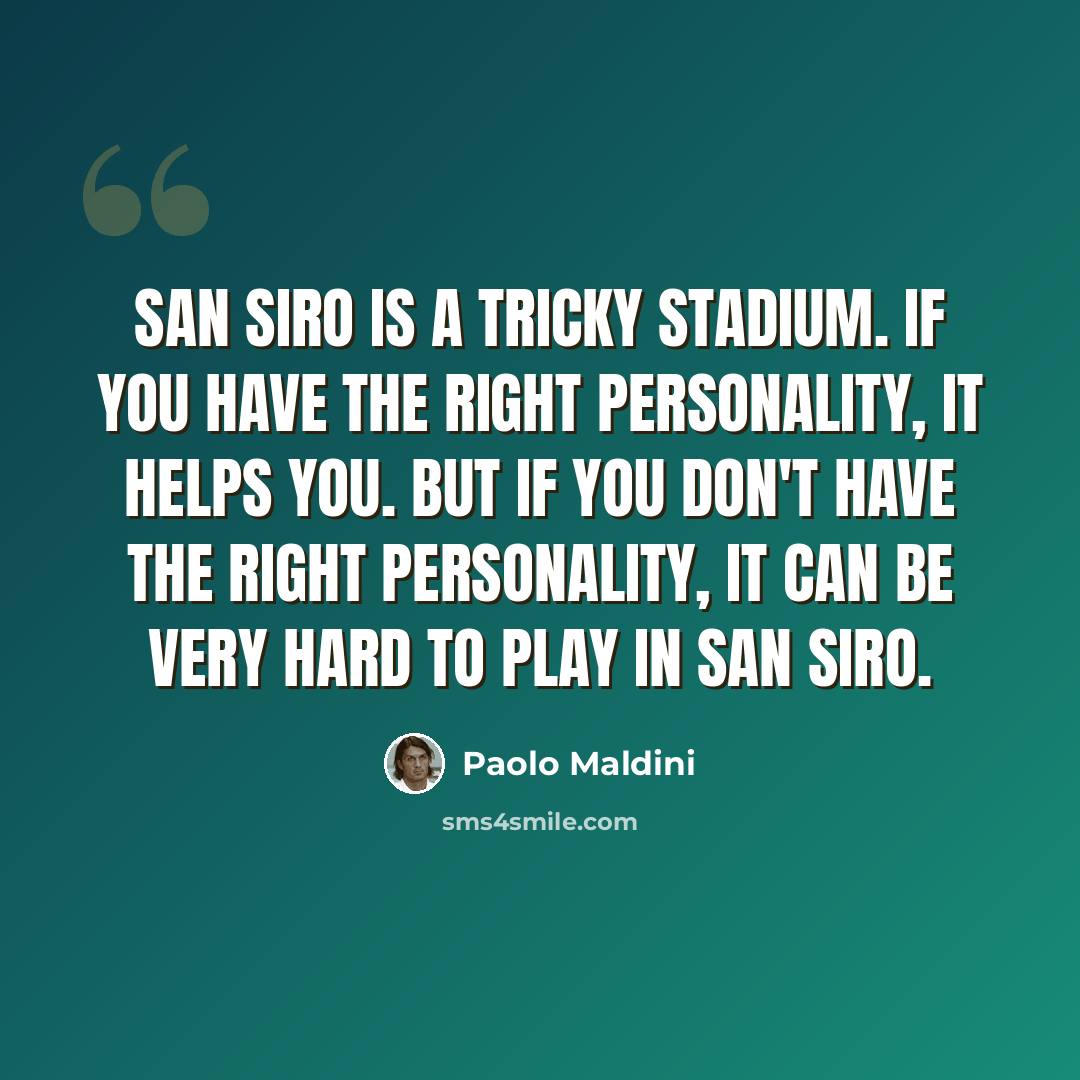 “San Siro is a tricky stadium. If you have the right personality, it helps you. But if you don't have the right personality, it can be very hard to play in San Siro.” quote by Paolo Maldini