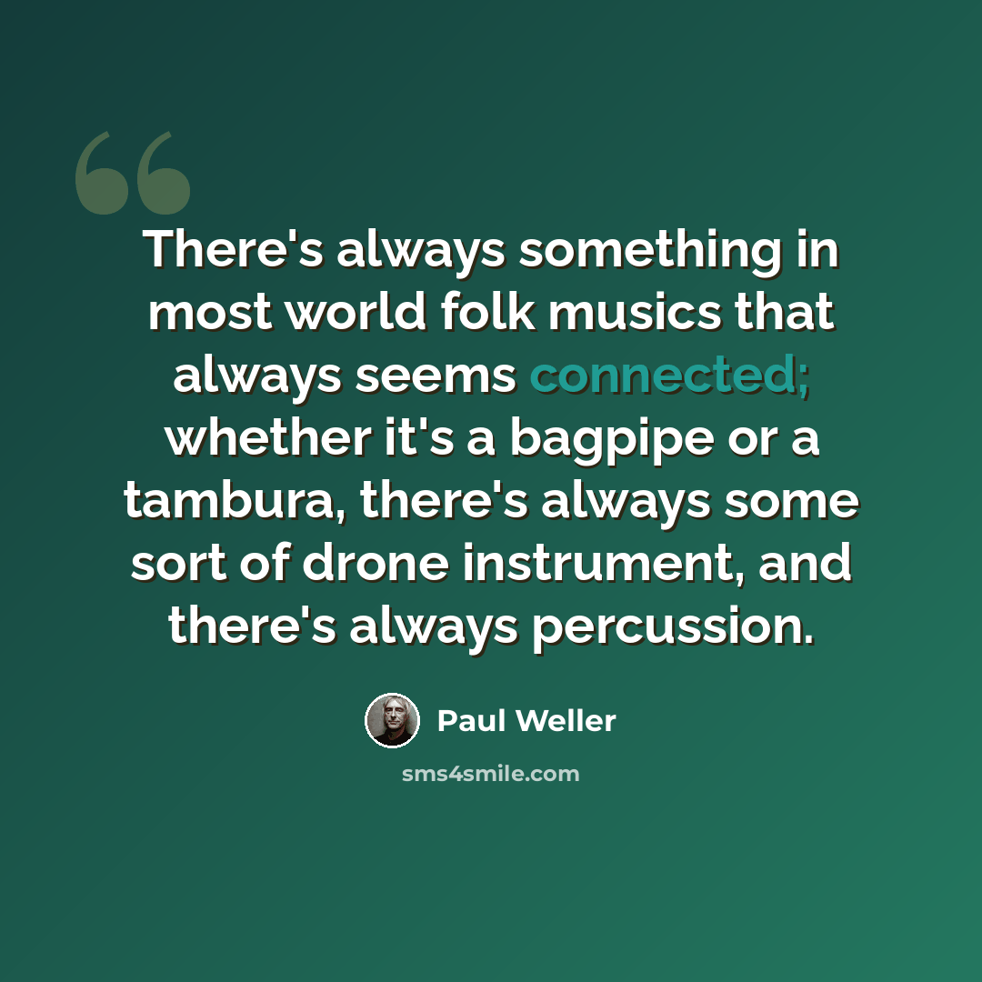 “There's always something in most world folk musics that always seems connected; whether it's a bagpipe or a tambura, there's always some sort of drone instrument, and there's always percussion.” quote by Paul Weller