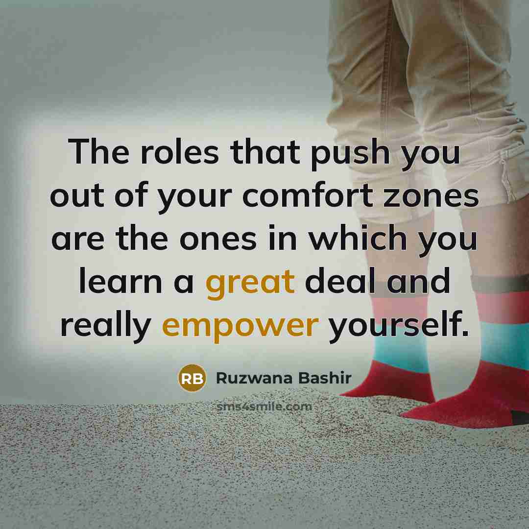 “The roles that push you out of your comfort zones are the ones in which you learn a great deal and really empower yourself.” quote by Ruzwana Bashir
