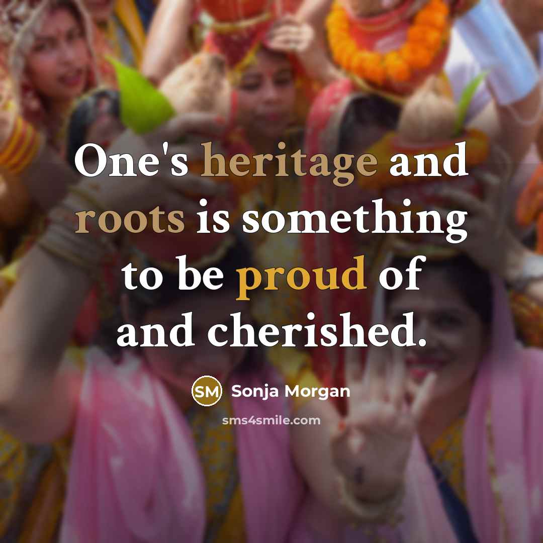 “One's heritage and roots is something to be proud of and cherished.” quote by Sonja Morgan
