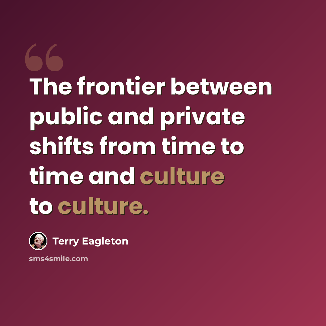 “The frontier between public and private shifts from time to time and culture to culture.” quote by Terry Eagleton
