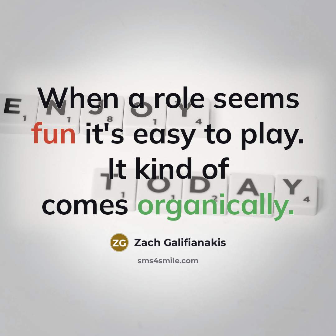 “When a role seems fun it's easy to play. It kind of comes organically.” quote by Zach Galifianakis