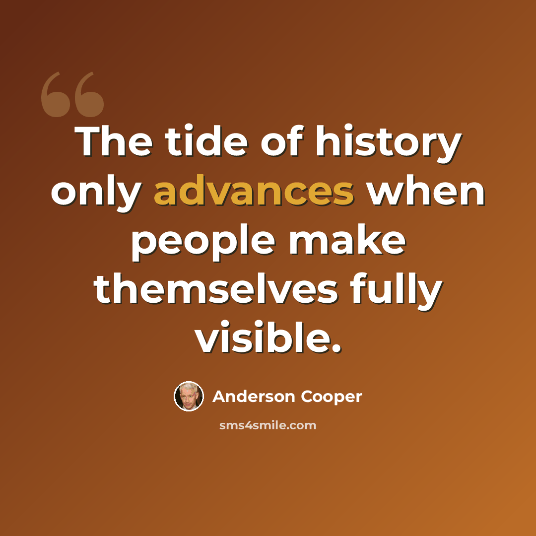 “The tide of history only advances when people make themselves fully visible.” quote by Anderson Cooper