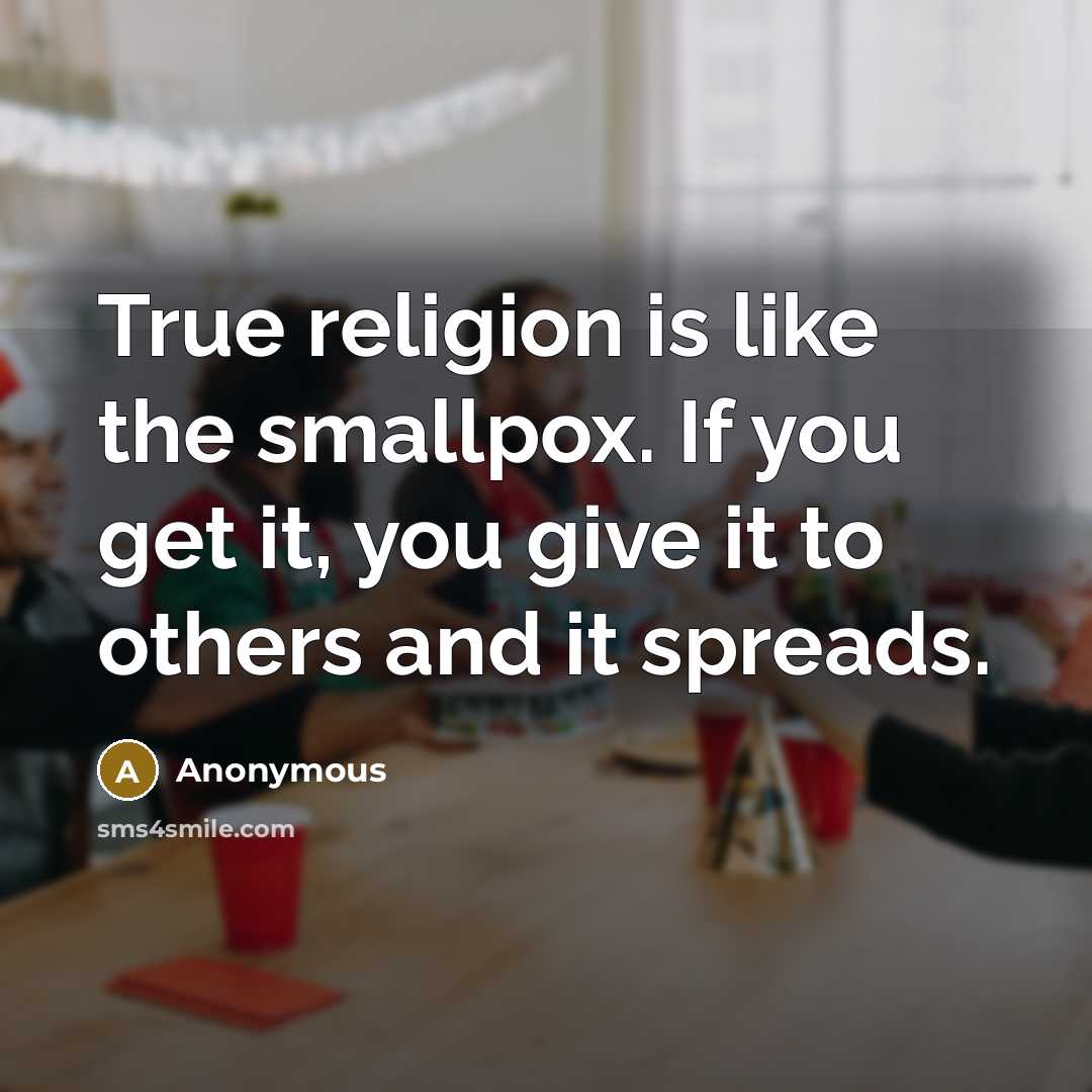 “True religion is like the smallpox. If you get it, you give it to others and it spreads.” quote by Anonymous