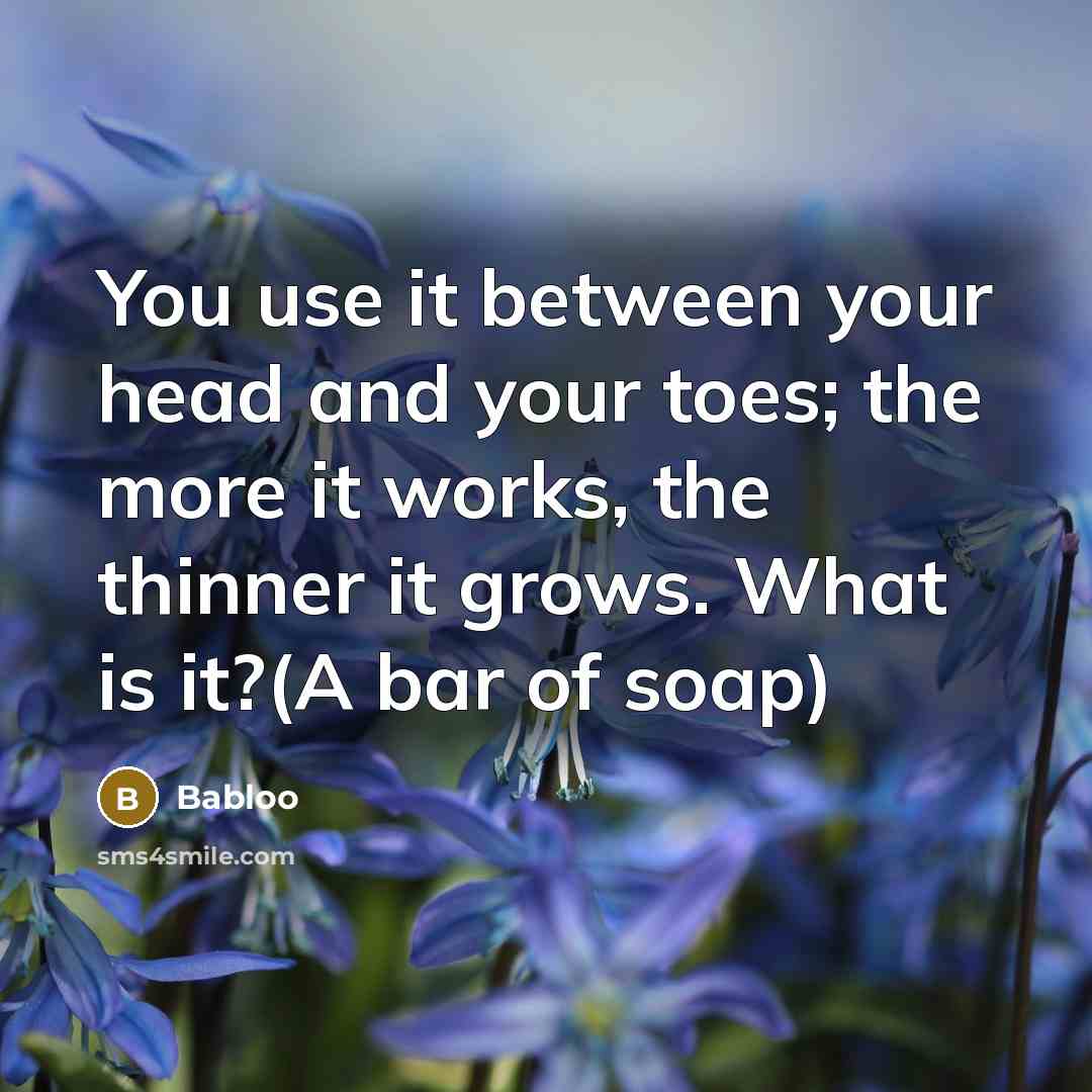 “You use it between your head and your toes; the more it works, the thinner it grows. What is it?(A bar of soap)” quote by Babloo