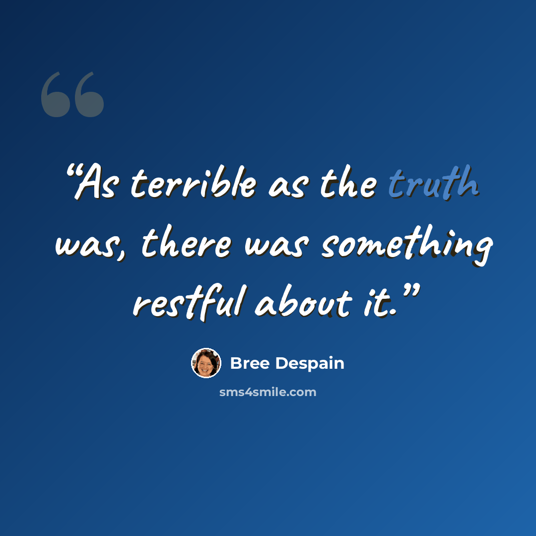 “As terrible as the truth was, there was something restful about it.” quote by Bree Despain