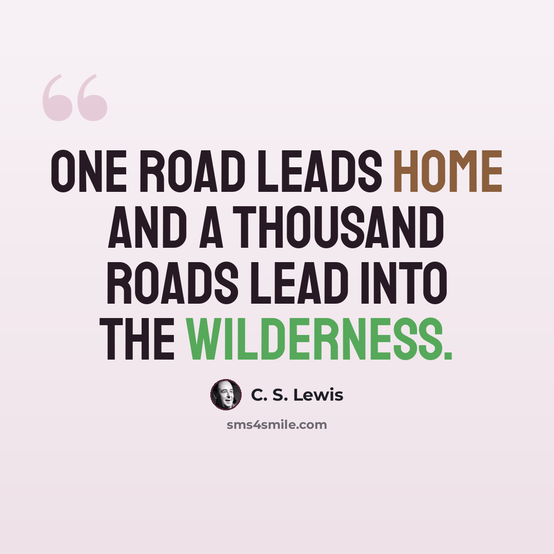 “One road leads home and a thousand roads lead into the wilderness.” quote by C. S. Lewis