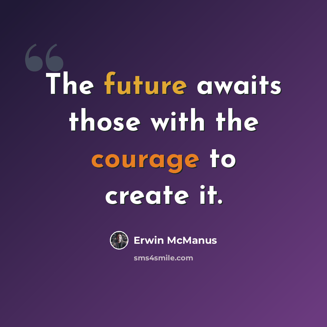 “The future awaits those with the courage to create it.” quote by Erwin McManus