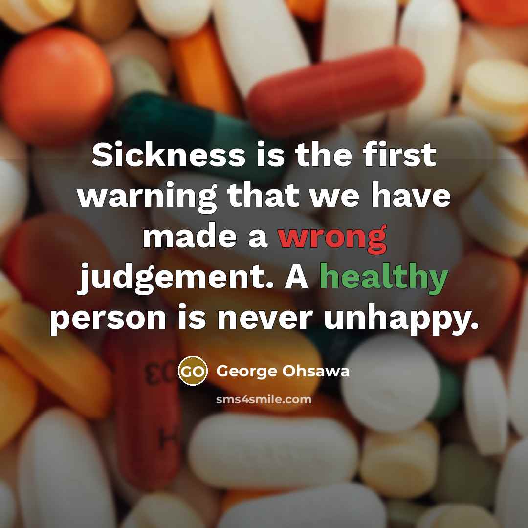 “Sickness is the first warning that we have made a wrong judgement. A healthy person is never unhappy.” quote by George Ohsawa