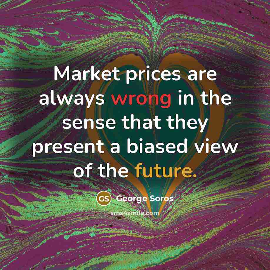 “Market prices are always wrong in the sense that they present a biased view of the future.” quote by George Soros